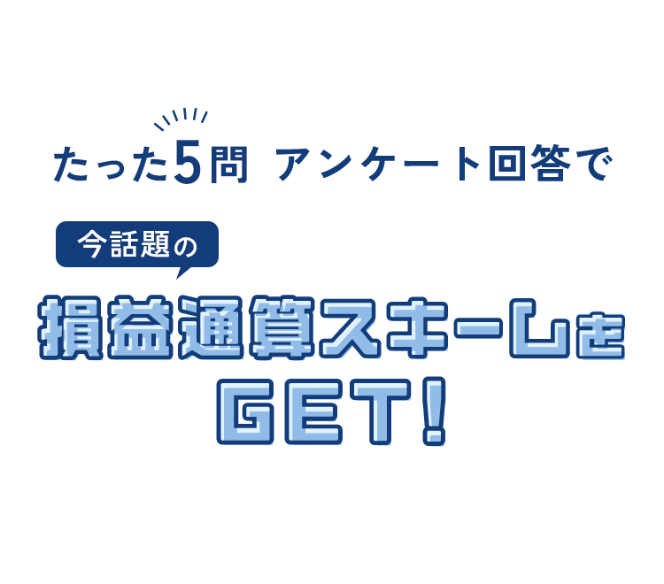 たった5問 アンケート回答で今話題の損益通算スキームをGET!