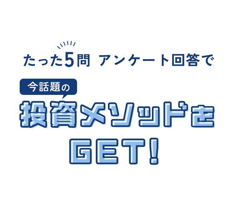 たった5問 アンケート回答で今話題の投資メソッドをGET!