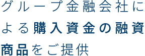 グループ金融会社による購入資金の融資商品をご提供