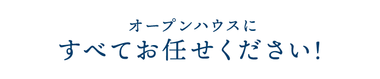 オープンハウスにすべてお任せください！