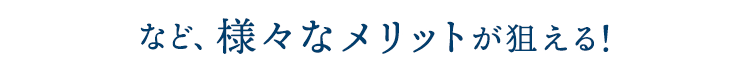 など、様々なメリットが狙える！